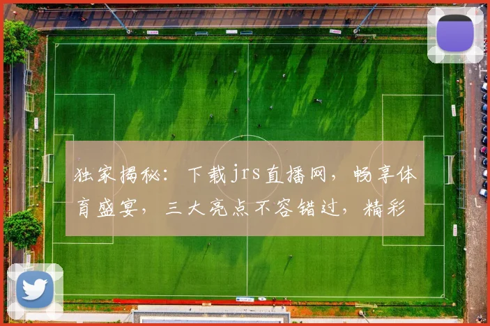 独家揭秘：下载jrs直播网，畅享体育盛宴，三大亮点不容错过，精彩不容错过